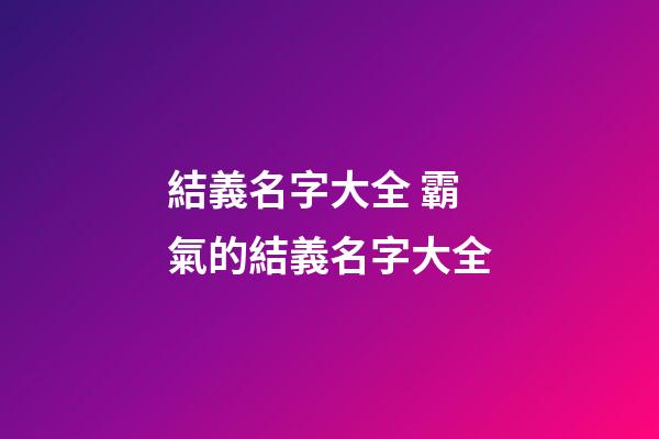 結義名字大全 霸氣的結義名字大全